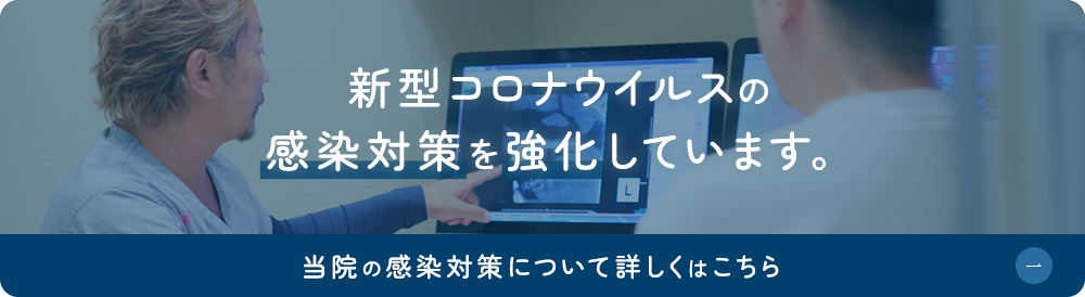 新型コロナウイルスの感染対策を強化しています。 当院の感染対策について詳しくはこちら